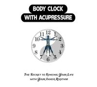 Body Clock with Acupressure: The Secret to Syncing Your Life with Your Inner Rhythm (holistic healing)