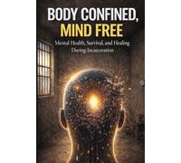 Body Confined, Mind Free: Mental Health, Survival, and Healing During Incarceration