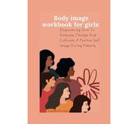 Body Image Workbook for Girls: Empowering Girls to Embrace Change and Cultivate a Positive Self-Image During Puberty.