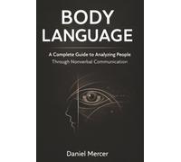 Body Language: A Complete Guide to Analyzing People Through Nonverbal Communication
