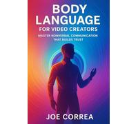 Body Language for Video Creators: Master Nonverbal Communication That Builds Trust: 4 (On-Camera Confidence & Performance Mastery)