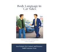 Body Language in Car Sales: How Posture, Eye Contact, and Presence Build Customer Trust (Professional Skills Training Series)