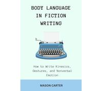 Body Language in Fiction Writing: How to Write Kinesics, Gestures and Nonverbal Emotions (The Author’s Toolkit Series)