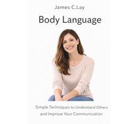 Body Language: Simple Techniques to Understand Others and Improve Your Communication,