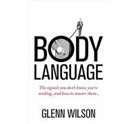 Body Language: The Signals You Don’t Know You’re Sending, and How To Master Them (Practical Guide Series)