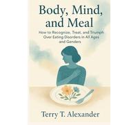 Body, Mind, and Meal: How to Recognize, Treat, and Triumph Over Eating Disorders in All Ages and Genders