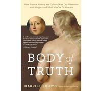 Body of Truth: How Science, History, and Culture Drive Our Obsession with Weight--and What We Can Do about It