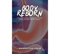 Body Reborn: A Complete Guide To Living Well Before, During, and After Bariatric Surgery
