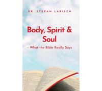 Body, Spirit, and Soul: - What the Bible Really Says