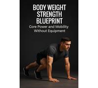 Body Weight Strength Blueprint: Core Power and Mobility Without Equipment