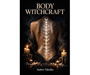 Body Witchcraft: Ancient Body Rituals to Release What You've Been Carrying, Awaken Your Physical Power, and Reclaim the Magic You Were Born With (Somatic Witchcraft)
