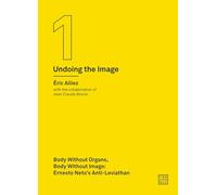 Body without Organs, Body without Image: Ernesto Neto's Anti-Leviathan (Undoing the Image 1) (Urbanomic / Art Editions)