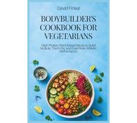 Bodybuilder's Cookbook for Vegetarians: High-Protein Plant-Based Meals to Build Muscle, Torch Fat, and Fuel Peak Athletic Performance