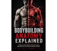 BODYBUILDING ANATOMY EXPLAINED: A Step-by-Step Guide to Muscle Growth, Biomechanics, and Smart Program Design