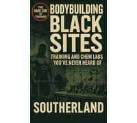 Bodybuilding Black Sites: Training and Chem Labs You’ve Never Heard Of: Inside the World’s Most Secretive Gyms, Black Market PED Labs, and Global Bodybuilding Extremes