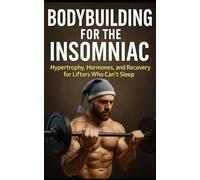 Bodybuilding for the Insomniac: Hypertrophy, Hormones, and Recovery for Lifters Who Can’t Sleep (The Bodybuilding Library)
