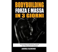 Bodybuilding Forza E Massa In 3 Giorni: Programma di Allenamento Annuale Completo per Aumentare Muscoli, Perdere Grasso e Tornare in Forma con 3 Allenamenti la Settimana