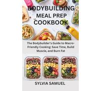 BODYBUILDING MEAL PREP COOKBOOK: The Bodybuilder's Guide to Macro-Friendly Cooking: Save Time, Build Muscle, and Burn Fat