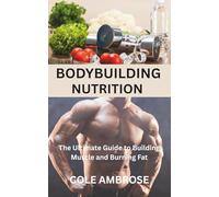 BODYBUILDING NUTRITION: The Ultimate Guide to Building Muscle and Burning Fat