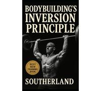 Bodybuilding’s Inversion Principle: Train Less. Grow More. Build Maximal Muscle With Minimal Volume Using The Inversion Method.