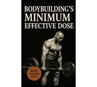 Bodybuilding’s Minimum Effective Dose: Build Maximum Muscle in Minimum Time Using Brutal Efficiency, Precision Progression, and Real Recovery