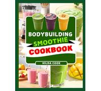 BODYBUILDING SMOOTHIE COOKBOOK: 100+ High Protein Diet Recipes for Strength, Energy, and Lean Muscle Growth