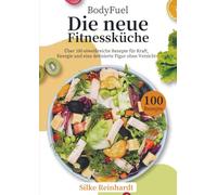 BodyFuel - Die neue Fitnessküche: Über 100 eiweißreiche Rezepte für Kraft, Energie und eine definierte Figur ohne Verzicht