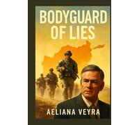 BODYGUARD OF LIES: The Untold Truth Behind the War in Afghanistan and How Media, Politics, and Power Shaped Public Perception