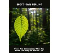 Body'S Own Healing: Cures Are Unnecessary When You Allow Your Body To Protect You