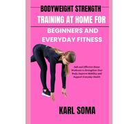 BODYWEIGHT STRENGTH TRAINING AT HOME FOR BEGINNERS AND EVERYDAY FITNESS: Safe and Effective Home Workouts to Strengthen Your Body, Improve Mobility, and Support Everyday Health