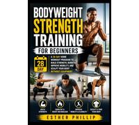 Bodyweight Strength Training for Beginners: A 28-Day Home Workout Program to Build Strength, Burn Fat, Improve Mobility, and Sculpt Your Body Without Equipment