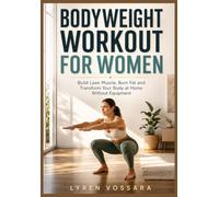 BODYWEIGHT WORKOUT FOR WOMEN: Build Lean Muscle, Burn Fat and Transform Your Body at Home Without Equipment.