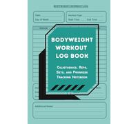 Bodyweight Workout Log Book: Calisthenics, Reps, Sets, and Progress Tracking Notebook