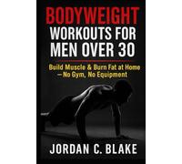 Bodyweight Workouts for Men Over 30: Build Muscle & Burn Fat at Home - No Gym, No Equipment