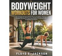 Bodyweight Workouts for Women: The Complete At-Home Fitness Plan for Sculpting a Stronger Physique, Burning Fat, Improving Mobility, Increasing Energy, and Building Confidence