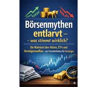 Börsenmythen entlarvt - was stimmt wirklich?: Die Wahrheit über Aktien, ETFs und Vermögensaufbau - ein Praxisleitfaden für Einsteiger