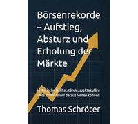 Börsenrekorde - Aufstieg, Absturz und Erholung der Märkte: Historische Höchststände, spektakuläre Tiefs und was wir daraus lernen können