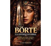 Börte e il governo invisibile: Famiglia, successione e frontiere dietro l’ascesa di Gengis Khan
