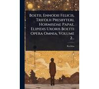 Boetii, Ennodii Felicis, Trifolii Presbyteri, Hormisdae Papae, Elipidis Uxoris Boetti Opera Omnia, Volume 2...