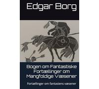 Bogen om Fantastiske Fortællinger om Mangfoldige Væsener: Fortællinger om fantasiens væsener En imaginær nat med Borges