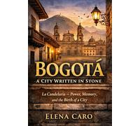 Bogotá: A City Written in Stone: La Candelaria - Power, Memory, and the Birth of a City
