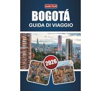 BOGOTÁ GUIDA DI VIAGGIO 2026: Scopri le principali attrazioni, le gemme nascoste, i monumenti culturali, la cucina locale e i consigli di viaggio nella capitale della Colombia