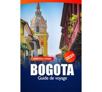 Bogota Guide de Voyage 2025: Explorez les principales attractions de la capitale colombienne, l'histoire, la cuisine locale, les conseils essentiels, ... les lieux incontournables d'Amérique du Sud