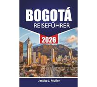 BOGOTÁ REISEFÜHRER 2026: Erkunden Sie Kolumbiens Hauptstadt mit Top-Attraktionen, versteckten Juwelen, Essen, Kultur, Reiserouten und Reisetipps für Besucher
