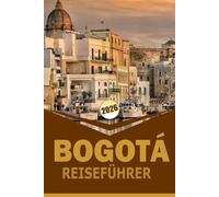 BOGOTÁ REISEFÜHRER 2026: "Nachbarschaftskarten, Essen, Kultur, Reisepläne und praktische Tipps für sicheres Reisen"