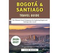 Bogotá & Santiago Travel Guide 2026-2027: The Ultimate Travel Companion for Exploring Bogotá and Santiago Like a Local