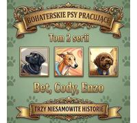 BOHATERSKIE PSY PRACUJĄCE: Trzy niesamowite historie: Bet, Cody, Enzo. (tom 2 serii)