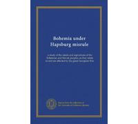 Bohemia under Hapsburg misrule: a study of the ideals and aspirations of the Bohemian and Slovak peoples, as they relate to and are affected by the great European War