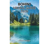BOHINJ HIKING GUIDE 2026: Your Complete Travel Companion to Lake Bohinj & Triglav National Park with the Best Hiking Trails, Scenic Routes, Hidden ... Discover Hidden Paths Across Every Landscape)