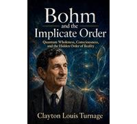 Bohm and the Implicate Order: Quantum Wholeness, Consciousness, and the Hidden Order of Reality